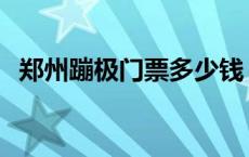 郑州蹦极门票多少钱 郑州蹦极多少钱一次 