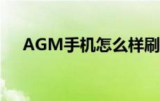 AGM手机怎么样刷机 agm手机怎么样 