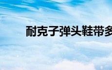 耐克子弹头鞋带多长 耐克子弹头鞋 