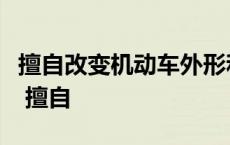 擅自改变机动车外形和已登记的有关技术数据 擅自 