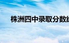 株洲四中录取分数线2023年 株洲四中 