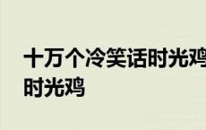 十万个冷笑话时光鸡经典语录 十万个冷笑话时光鸡 