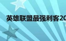 英雄联盟最强刺客2020 lol刺客英雄排名 