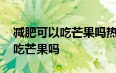 减肥可以吃芒果吗热量高吗会胖吗 减肥可以吃芒果吗 