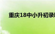 重庆18中小升初录取分数线 重庆18中 