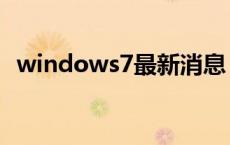 windows7最新消息 windows7最新版本 