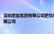 深圳京能集团有限公司把怡景湾大酒店卖了 深圳京能集团有限公司 