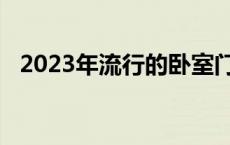 2023年流行的卧室门 卧室门什么颜色上档次 