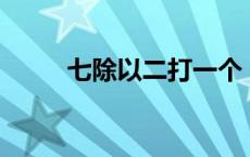 七除以二打一个 7除以2打一成语 