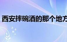 西安摔碗酒的那个地方在哪 西安摔碗酒在哪 