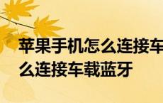 苹果手机怎么连接车载蓝牙电话 苹果手机怎么连接车载蓝牙 