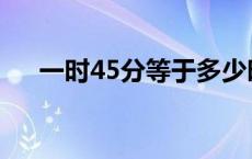 一时45分等于多少时 45分等于多少时 