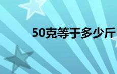 50克等于多少斤 一克等于多少斤 