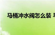 马桶冲水阀怎么装 马桶冲水阀安装图解 