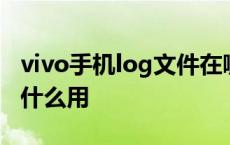 vivo手机log文件在哪里删除 vivo手机log有什么用 