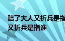 赔了夫人又折兵是指谁主人公是谁 赔了夫人又折兵是指谁 