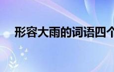 形容大雨的词语四个字 形容大雨的词语 