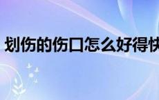 划伤的伤口怎么好得快 划伤了伤口怎么消毒 