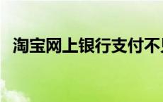 淘宝网上银行支付不见 淘宝网上银行支付 