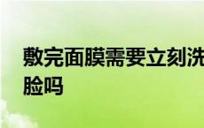 敷完面膜需要立刻洗脸吗 敷完面膜要马上洗脸吗 