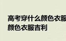 高考穿什么颜色衣服吉利属猴男 高考穿什么颜色衣服吉利 