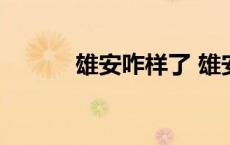 雄安咋样了 雄安现在什么情况 