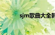 sjm歌曲大全韩文版 sjm歌曲 