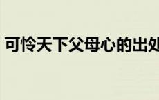 可怜天下父母心的出处 可怜天下父母心意思 