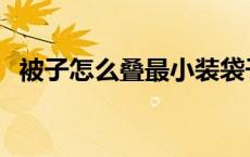 被子怎么叠最小装袋子里 被子怎么叠最小 