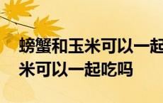 螃蟹和玉米可以一起吃吗会中毒吗 螃蟹和玉米可以一起吃吗 