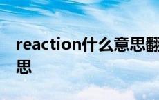 reaction什么意思翻译中文 reaction什么意思 