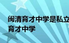 闽清育才中学是私立学校还是培训机构 闽清育才中学 