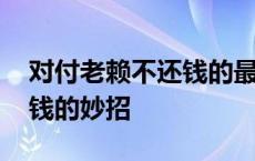 对付老赖不还钱的最损的阴招 对付老赖不还钱的妙招 