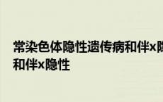 常染色体隐性遗传病和伴x隐性遗传病的区别 常染色体隐性和伴x隐性 