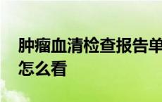 肿瘤血清检查报告单怎么看 血清检查报告单怎么看 