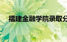 福建金融学院录取分数线 福建金融学院 