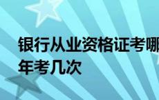 银行从业资格证考哪几科 银行从业资格证一年考几次 