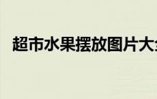 超市水果摆放图片大全 超市水果摆放图片 