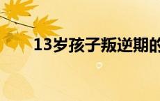 13岁孩子叛逆期的表现和教育 13岁 