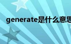 generate是什么意思 generate什么意思 