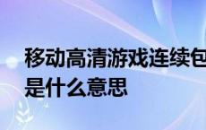 移动高清游戏连续包月是什么意思 连续包月是什么意思 