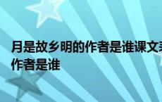 月是故乡明的作者是谁课文表达他的什么之情 月是故乡明的作者是谁 