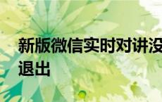 新版微信实时对讲没有了 微信实时对讲怎么退出 