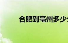 合肥到亳州多少公里 合肥到亳州 