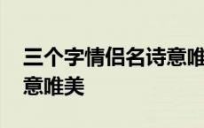 三个字情侣名诗意唯美古风 三个字情侣名诗意唯美 