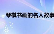 琴棋书画的名人故事20字 名人故事20字 