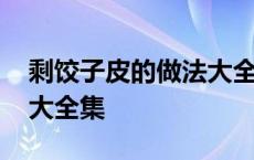 剩饺子皮的做法大全集窍门 剩饺子皮的做法大全集 