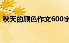 秋天的颜色作文600字初中 秋天的颜色作文 