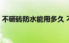 不砸砖防水能用多久 不砸砖防水剂能用几年 