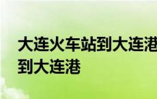 大连火车站到大连港打车多少钱 大连火车站到大连港 